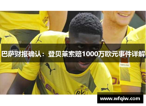 巴萨财报确认：登贝莱索赔1000万欧元事件详解